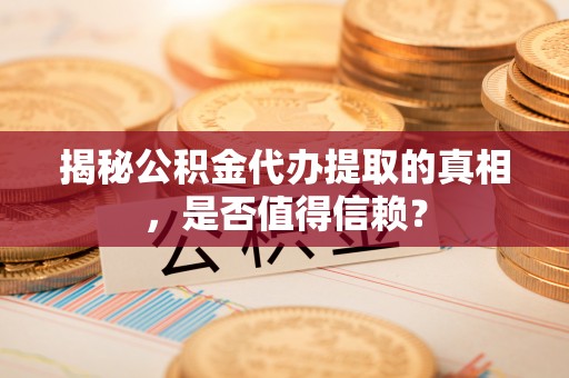 桃园揭秘公积金代办提取的真相，是否值得信赖？