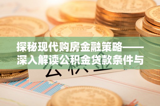 桃园探秘现代购房金融策略——深入解读公积金贷款条件与优势