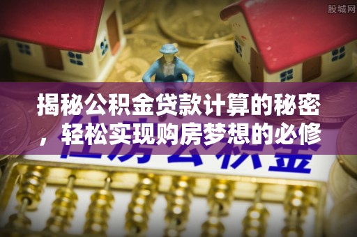 桃园揭秘公积金贷款计算的秘密，轻松实现购房梦想的必修课
