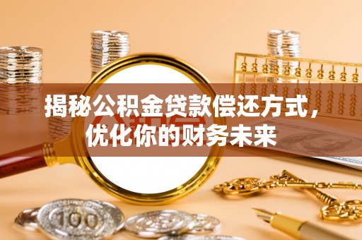 桃园揭秘公积金贷款偿还方式，优化你的财务未来