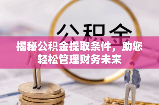 桃园揭秘公积金提取条件，助您轻松管理财务未来