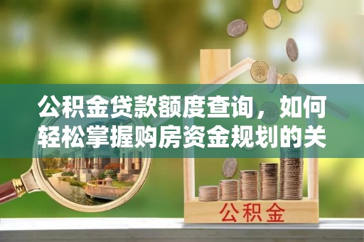 桃园公积金贷款额度查询，如何轻松掌握购房资金规划的关键