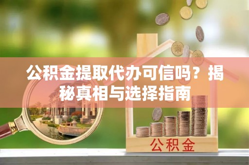 桃园公积金提取代办可信吗？揭秘真相与选择指南