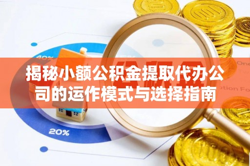 桃园揭秘小额公积金提取代办公司的运作模式与选择指南