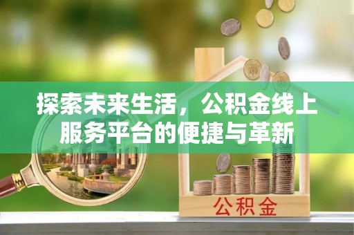 桃园探索未来生活，公积金线上服务平台的便捷与革新