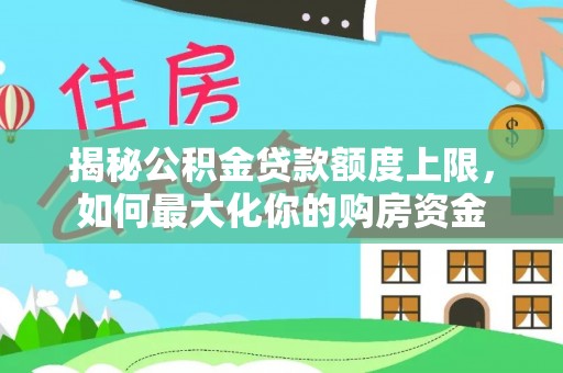 桃园揭秘公积金贷款额度上限，如何最大化你的购房资金