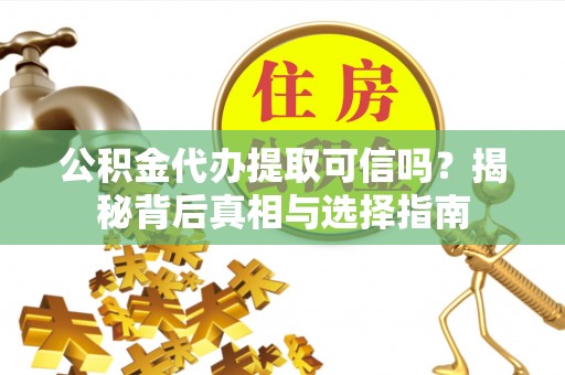桃园公积金代办提取可信吗？揭秘背后真相与选择指南