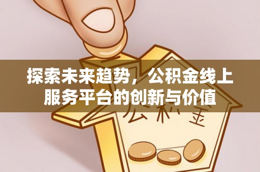 桃园探索未来趋势，公积金线上服务平台的创新与价值