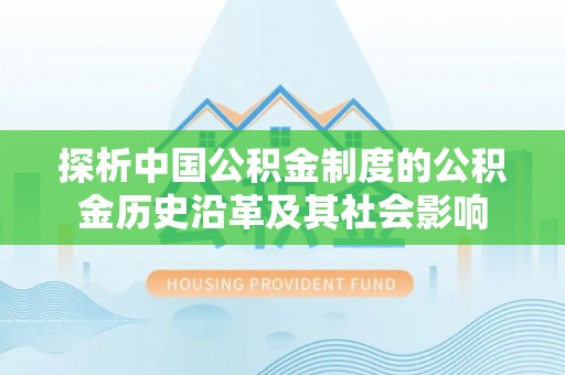 桃园探析中国公积金制度的公积金历史沿革及其社会影响