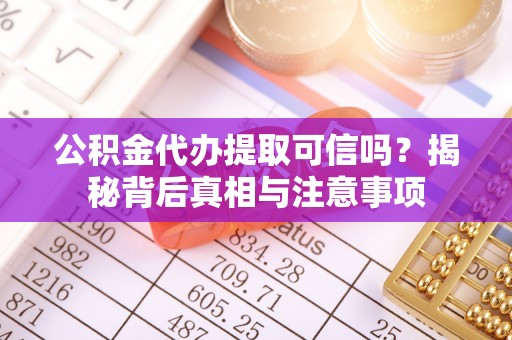 桃园公积金代办提取可信吗？揭秘背后真相与注意事项