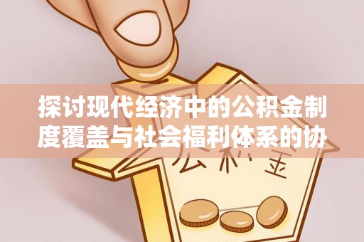桃园探讨现代经济中的公积金制度覆盖与社会福利体系的协同发展