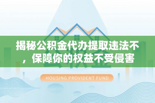 桃园揭秘公积金代办提取违法不，保障你的权益不受侵害