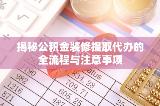 桃园揭秘公积金装修提取代办的全流程与注意事项