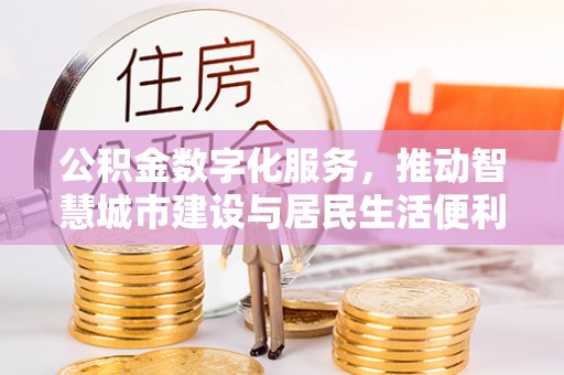 桃园公积金数字化服务，推动智慧城市建设与居民生活便利化