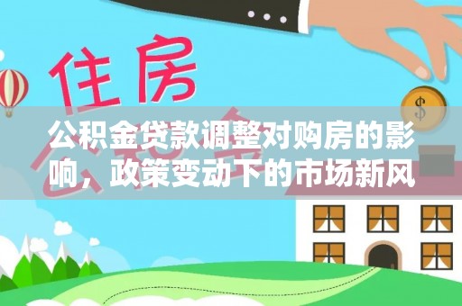 桃园公积金贷款调整对购房的影响，政策变动下的市场新风向