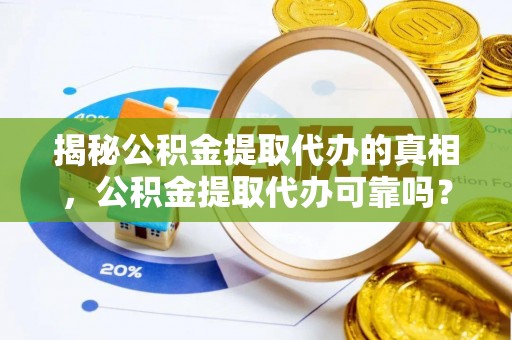 桃园揭秘公积金提取代办的真相，公积金提取代办可靠吗？
