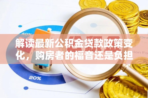 桃园解读最新公积金贷款政策变化，购房者的福音还是负担？
