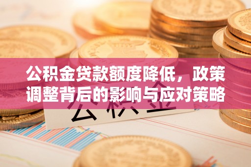 桃园公积金贷款额度降低，政策调整背后的影响与应对策略