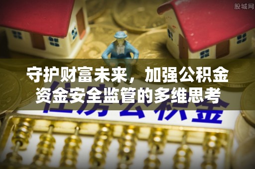 桃园守护财富未来，加强公积金资金安全监管的多维思考
