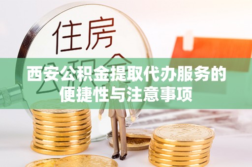 桃园西安公积金提取代办服务的便捷性与注意事项