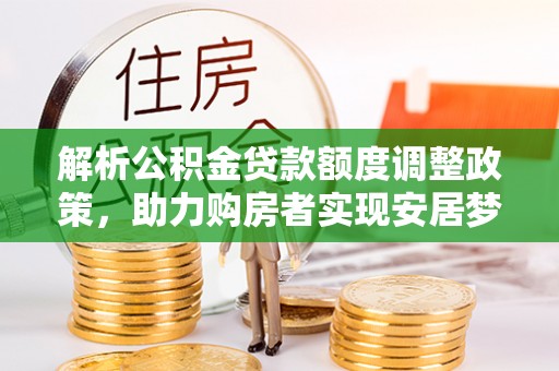 桃园解析公积金贷款额度调整政策，助力购房者实现安居梦想