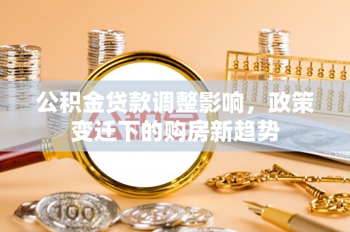桃园公积金贷款调整影响，政策变迁下的购房新趋势