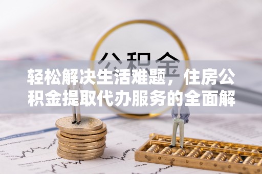桃园轻松解决生活难题，住房公积金提取代办服务的全面解析