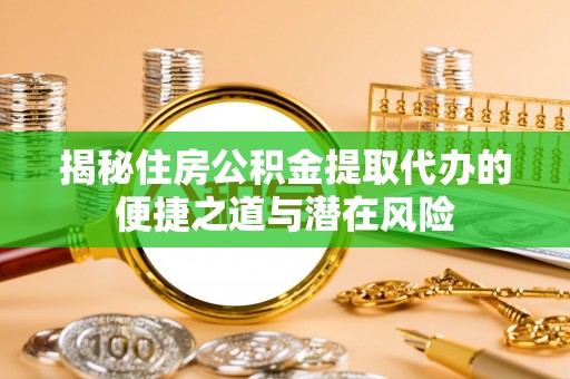 桃园揭秘住房公积金提取代办的便捷之道与潜在风险
