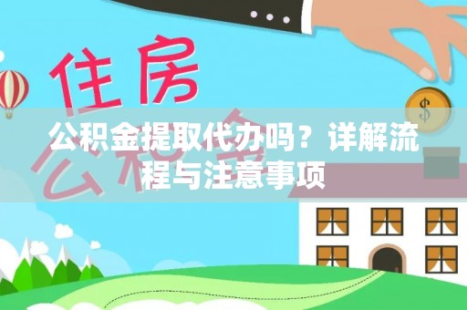 桃园公积金提取代办吗？详解流程与注意事项