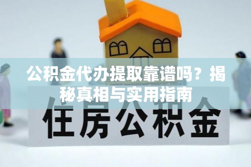 桃园公积金代办提取靠谱吗？揭秘真相与实用指南