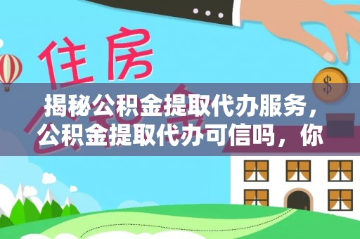 桃园揭秘公积金提取代办服务，公积金提取代办可信吗，你需要知道的真相