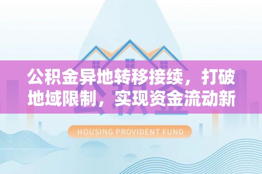 桃园公积金异地转移接续，打破地域限制，实现资金流动新纪元