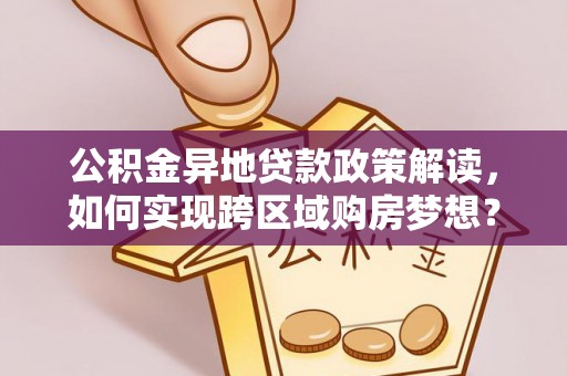 桃园公积金异地贷款政策解读，如何实现跨区域购房梦想？