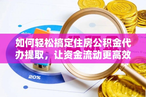 桃园如何轻松搞定住房公积金代办提取，让资金流动更高效