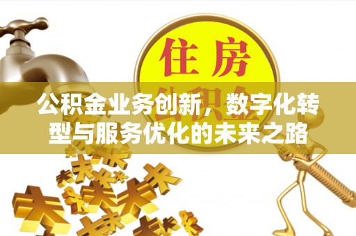 桃园公积金业务创新，数字化转型与服务优化的未来之路