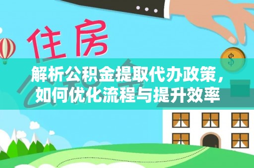 桃园解析公积金提取代办政策，如何优化流程与提升效率