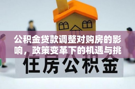 桃园公积金贷款调整对购房的影响，政策变革下的机遇与挑战