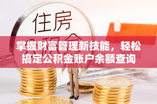 桃园掌握财富管理新技能，轻松搞定公积金账户余额查询