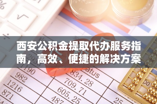 桃园西安公积金提取代办服务指南，高效、便捷的解决方案