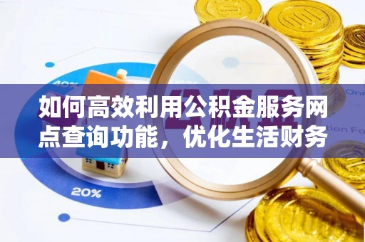 桃园如何高效利用公积金服务网点查询功能，优化生活财务管理