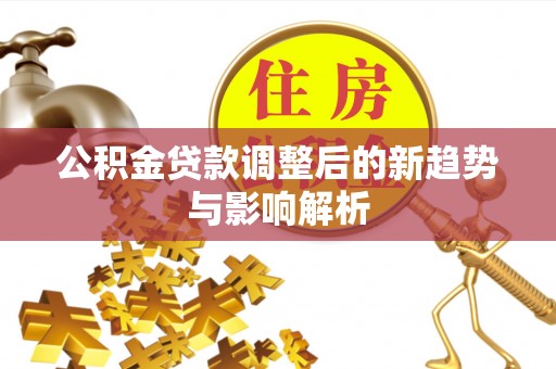 桃园公积金贷款调整后的新趋势与影响解析