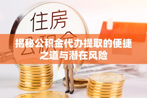 桃园揭秘公积金代办提取的便捷之道与潜在风险