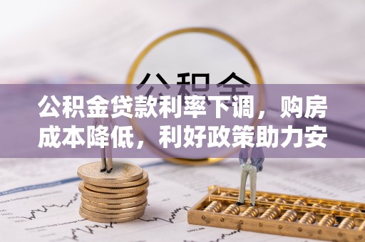 桃园公积金贷款利率下调，购房成本降低，利好政策助力安居梦想