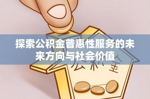 桃园探索公积金普惠性服务的未来方向与社会价值