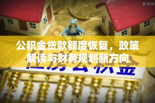 桃园公积金贷款额度恢复，政策解读与财务规划新方向