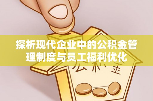 桃园探析现代企业中的公积金管理制度与员工福利优化
