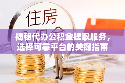 桃园揭秘代办公积金提取服务，选择可靠平台的关键指南