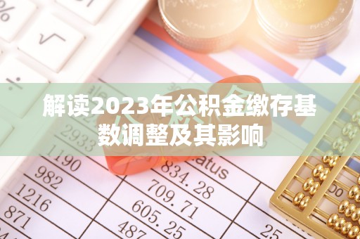桃园解读2023年公积金缴存基数调整及其影响