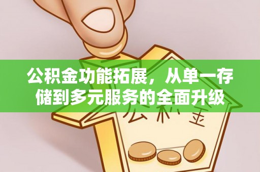 桃园公积金功能拓展，从单一存储到多元服务的全面升级