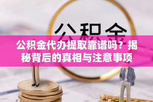 桃园公积金代办提取靠谱吗？揭秘背后的真相与注意事项